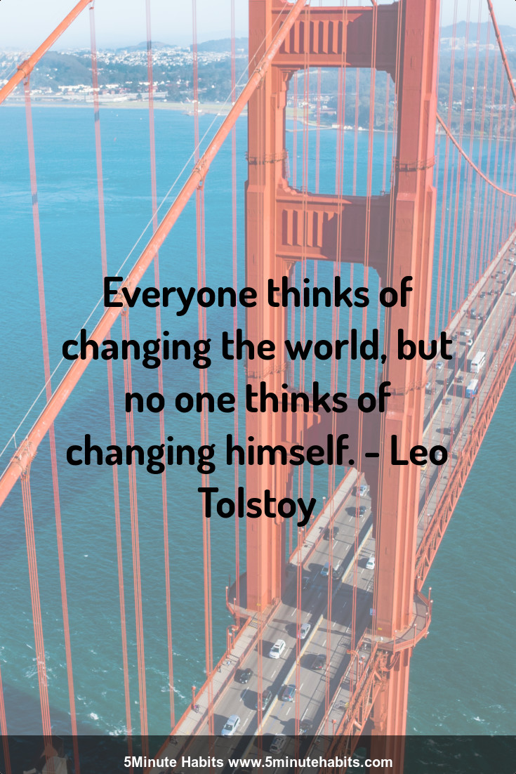 Everyone thinks of changing the world, but no one thinks of changing himself. - Leo Tolstoy